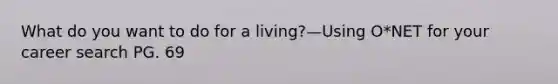 What do you want to do for a living?—Using O*NET for your career search PG. 69