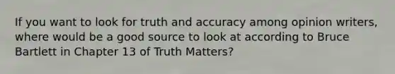 If you want to look for truth and accuracy among opinion writers, where would be a good source to look at according to Bruce Bartlett in Chapter 13 of Truth Matters?