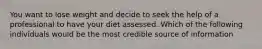 You want to lose weight and decide to seek the help of a professional to have your diet assessed. Which of the following individuals would be the most credible source of information