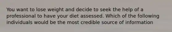 You want to lose weight and decide to seek the help of a professional to have your diet assessed. Which of the following individuals would be the most credible source of information