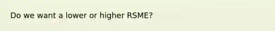 Do we want a lower or higher RSME?