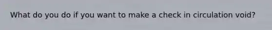 What do you do if you want to make a check in circulation void?