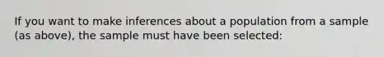 If you want to make inferences about a population from a sample (as above), the sample must have been selected: