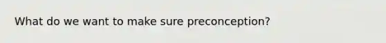 What do we want to make sure preconception?