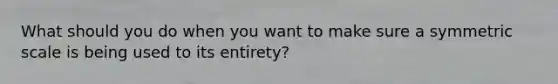 What should you do when you want to make sure a symmetric scale is being used to its entirety?