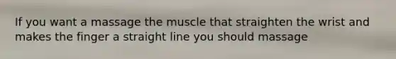 If you want a massage the muscle that straighten the wrist and makes the finger a straight line you should massage