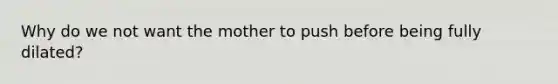 Why do we not want the mother to push before being fully dilated?