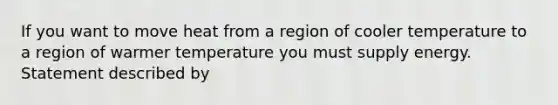 If you want to move heat from a region of cooler temperature to a region of warmer temperature you must supply energy. Statement described by