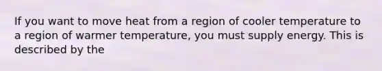 If you want to move heat from a region of cooler temperature to a region of warmer temperature, you must supply energy. This is described by the