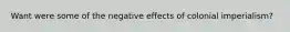 Want were some of the negative effects of colonial imperialism?