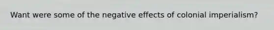 Want were some of the negative effects of colonial imperialism?