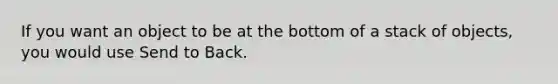 If you want an object to be at the bottom of a stack of objects, you would use Send to Back.