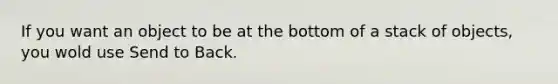 If you want an object to be at the bottom of a stack of objects, you wold use Send to Back.