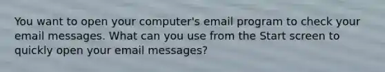 You want to open your computer's email program to check your email messages. What can you use from the Start screen to quickly open your email messages?