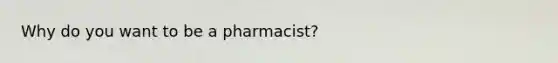 Why do you want to be a pharmacist?