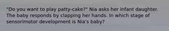 "Do you want to play patty-cake?" Nia asks her infant daughter. The baby responds by clapping her hands. In which stage of sensorimotor development is Nia's baby?