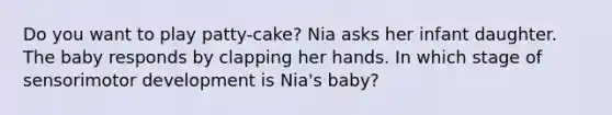 Do you want to play patty-cake? Nia asks her infant daughter. The baby responds by clapping her hands. In which stage of sensorimotor development is Nia's baby?