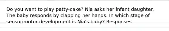 Do you want to play patty-cake? Nia asks her infant daughter. The baby responds by clapping her hands. In which stage of sensorimotor development is Nia's baby? Responses