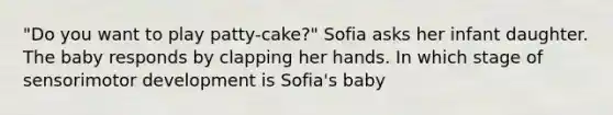 "Do you want to play patty-cake?" Sofia asks her infant daughter. The baby responds by clapping her hands. In which stage of sensorimotor development is Sofia's baby