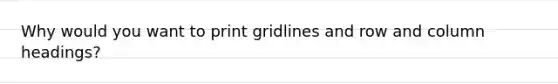 Why would you want to print gridlines and row and column headings?