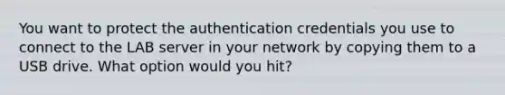 You want to protect the authentication credentials you use to connect to the LAB server in your network by copying them to a USB drive. What option would you hit?