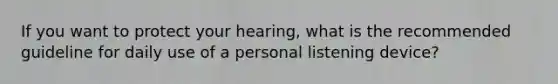 If you want to protect your hearing, what is the recommended guideline for daily use of a personal listening device?