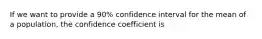 If we want to provide a 90% confidence interval for the mean of a population, the confidence coefficient is