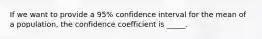 If we want to provide a 95% confidence interval for the mean of a population, the confidence coefficient is _____.