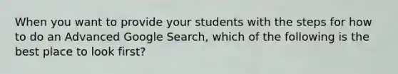 When you want to provide your students with the steps for how to do an Advanced Google Search, which of the following is the best place to look first?