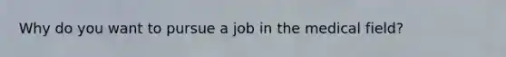 Why do you want to pursue a job in the medical field?