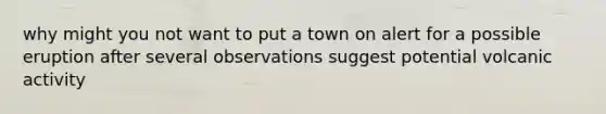 why might you not want to put a town on alert for a possible eruption after several observations suggest potential volcanic activity