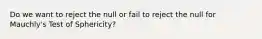 Do we want to reject the null or fail to reject the null for Mauchly's Test of Sphericity?