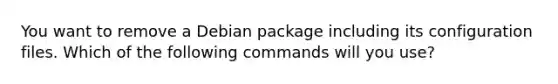 You want to remove a Debian package including its configuration files. Which of the following commands will you use?