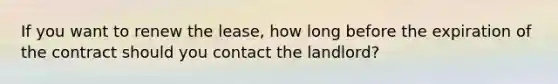 If you want to renew the lease, how long before the expiration of the contract should you contact the landlord?