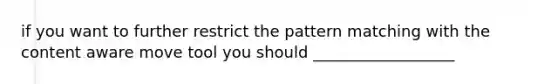 if you want to further restrict the pattern matching with the content aware move tool you should __________________