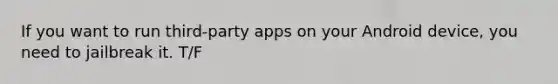 If you want to run third-party apps on your Android device, you need to jailbreak it.​ T/F