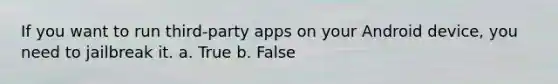 If you want to run third-party apps on your Android device, you need to jailbreak it. a. True b. False