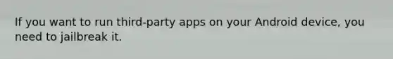If you want to run third-party apps on your Android device, you need to jailbreak it.