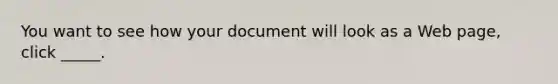 You want to see how your document will look as a Web page, click _____.