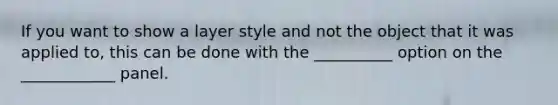 If you want to show a layer style and not the object that it was applied to, this can be done with the __________ option on the ____________ panel.