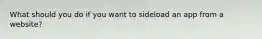 What should you do if you want to sideload an app from a website?