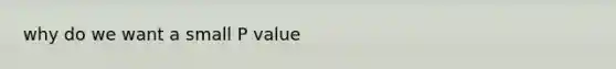 why do we want a small P value