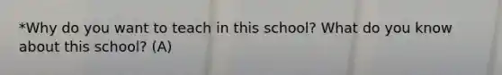 *Why do you want to teach in this school? What do you know about this school? (A)