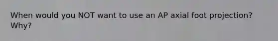 When would you NOT want to use an AP axial foot projection? Why?