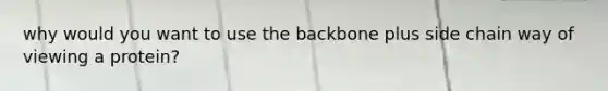 why would you want to use the backbone plus side chain way of viewing a protein?