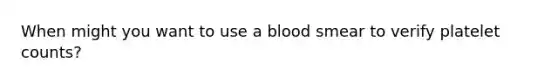 When might you want to use a blood smear to verify platelet counts?