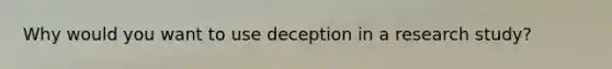 Why would you want to use deception in a research study?