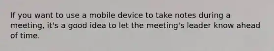 If you want to use a mobile device to take notes during a meeting, it's a good idea to let the meeting's leader know ahead of time.