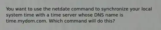 You want to use the netdate command to synchronize your local system time with a time server whose DNS name is time.mydom.com. Which command will do this?