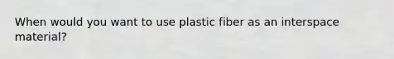 When would you want to use plastic fiber as an interspace material?